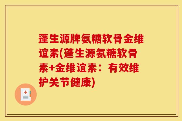 蓬生源牌氨糖软骨金维谊素(蓬生源氨糖软骨素+金维谊素:有效维护关节健康) 蓬生源牌氨糖软骨金维谊素(蓬生源氨糖软骨素+金维谊素:有效维护关节健康)