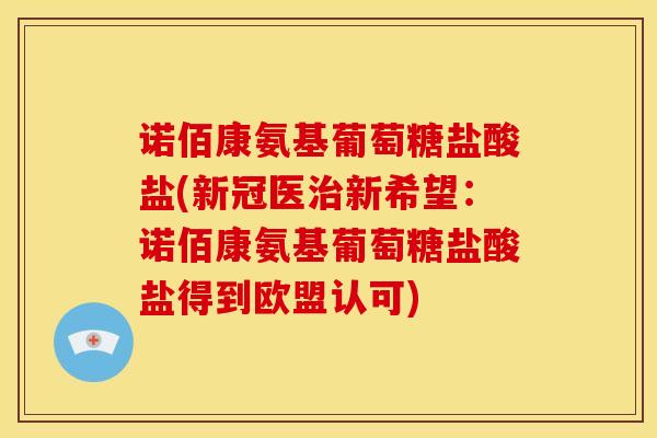 诺佰康氨基葡萄糖盐酸盐(新冠医新希望：诺佰康氨基葡萄糖盐酸盐得到欧盟认可)