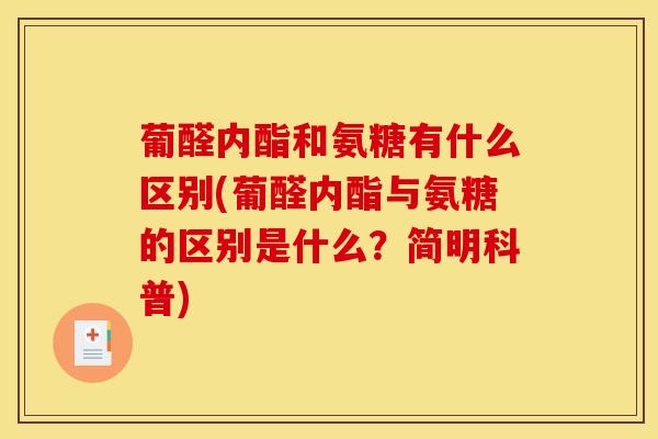 葡醛内酯和氨糖有什么区别(葡醛内酯与氨糖的区别是什么？简明科普)