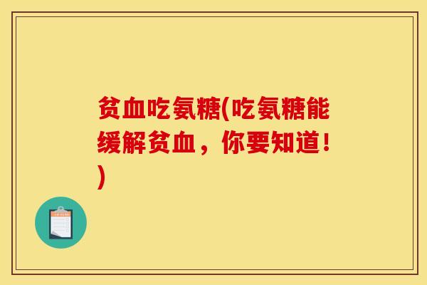 贫吃氨糖(吃氨糖能缓解贫,你要知道!) 贫吃氨糖(吃氨糖能缓解贫,你要知道!)