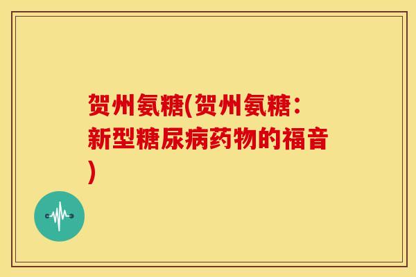 贺州氨糖(贺州氨糖:新型的福音) 贺州氨糖(贺州氨糖:新型的福音)