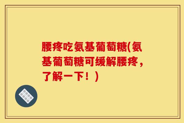 腰疼吃氨基葡萄糖(氨基葡萄糖可缓解腰疼,了解一下!) 腰疼吃氨基葡萄糖(氨基葡萄糖可缓解腰疼,了解一下!)