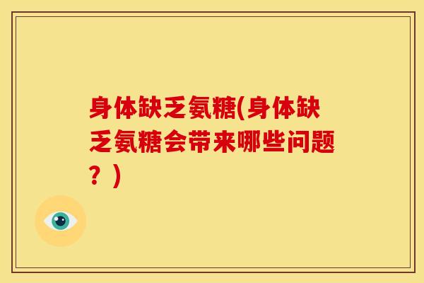 身体缺乏氨糖(身体缺乏氨糖会带来哪些问题？)