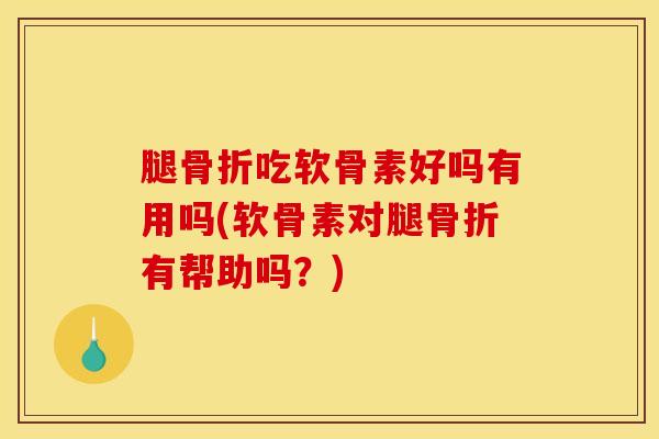 腿吃软骨素好吗有用吗(软骨素对腿有帮助吗?) 腿吃软骨素好吗有用吗(软骨素对腿有帮助吗?)