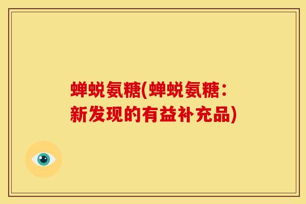 蝉蜕氨糖(蝉蜕氨糖：新发现的有益补充品)