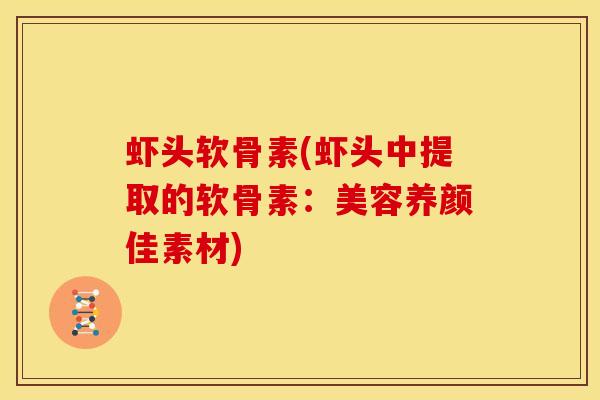 虾头软骨素(虾头中提取的软骨素：美容养颜佳素材)
