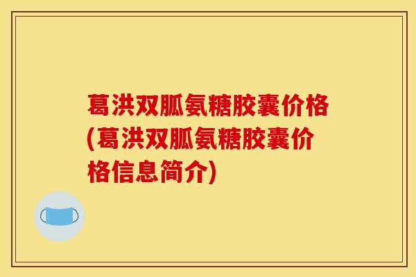 葛洪双胍氨糖胶囊价格(葛洪双胍氨糖胶囊价格信息简介)