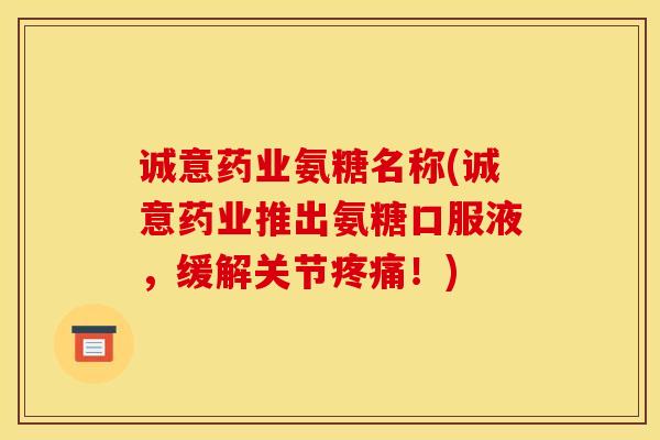 诚意药业氨糖名称(诚意药业推出氨糖口服液,缓解关节!) 诚意药业氨糖名称(诚意药业推出氨糖口服液,缓解关节!)