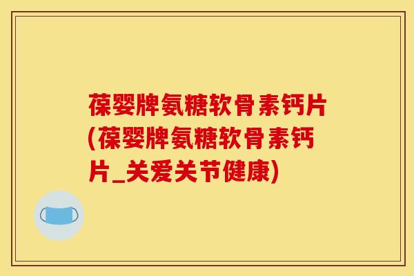 葆婴牌氨糖软骨素钙片(葆婴牌氨糖软骨素钙片_关爱关节健康) 葆婴牌氨糖软骨素钙片(葆婴牌氨糖软骨素钙片_关爱关节健康)