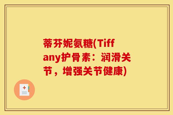 蒂芬妮氨糖(Tiffany护骨素:润滑关节,增强关节健康) 蒂芬妮氨糖(Tiffany护骨素:润滑关节,增强关节健康)