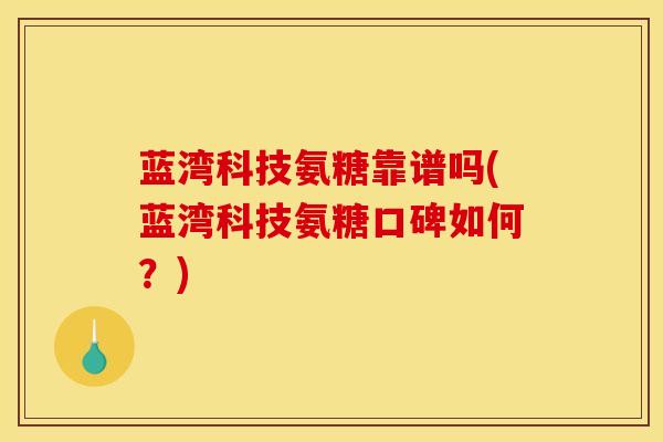 蓝湾科技氨糖靠谱吗(蓝湾科技氨糖口碑如何？)