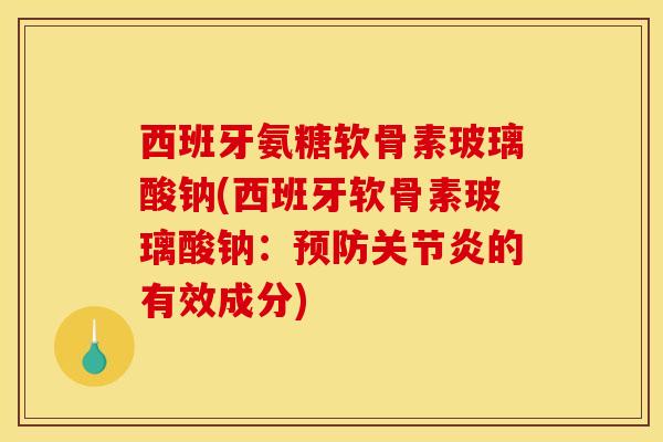 西班牙氨糖软骨素玻璃酸钠(西班牙软骨素玻璃酸钠:的有效成分) 西班牙氨糖软骨素玻璃酸钠(西班牙软骨素玻璃酸钠:的有效成分)