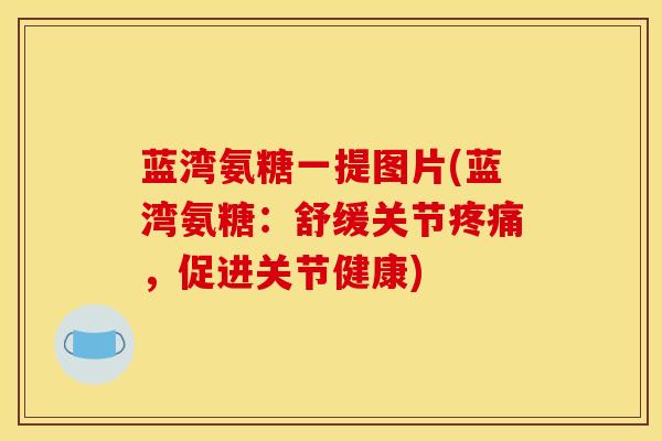 蓝湾氨糖一提图片(蓝湾氨糖:舒缓关节,促进关节健康) 蓝湾氨糖一提图片(蓝湾氨糖:舒缓关节,促进关节健康)