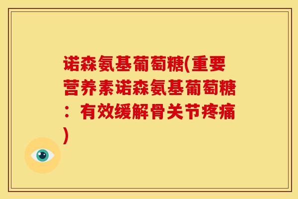 诺森氨基葡萄糖(重要营养素诺森氨基葡萄糖:有效缓解骨关节) 诺森氨基葡萄糖(重要营养素诺森氨基葡萄糖:有效缓解骨关节)