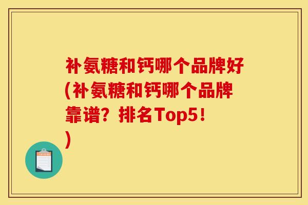 补氨糖和钙哪个品牌好(补氨糖和钙哪个品牌靠谱?排名Top5!) 补氨糖和钙哪个品牌好(补氨糖和钙哪个品牌靠谱?排名Top5!)