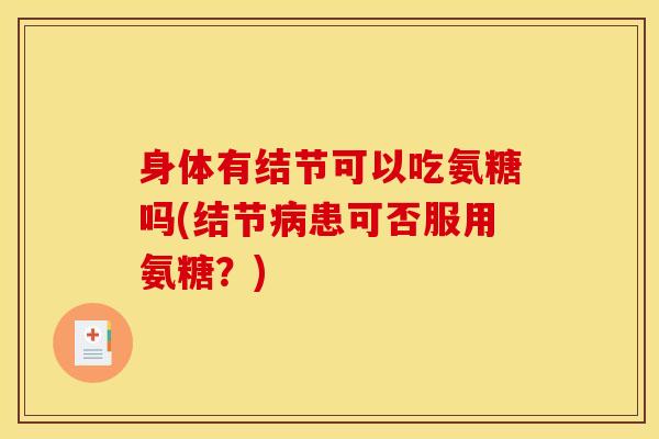 身体有结节可以吃氨糖吗(结节患可否服用氨糖？)