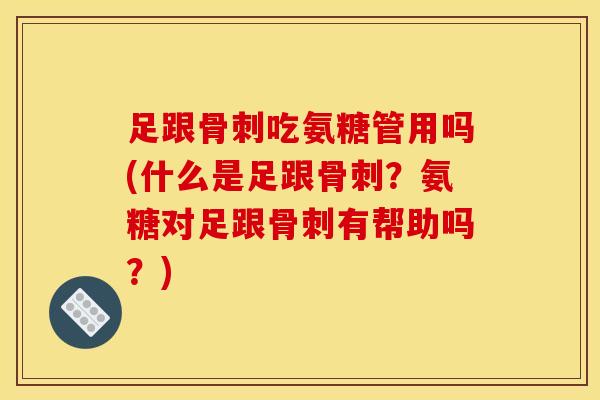 足跟吃氨糖管用吗(什么是足跟?氨糖对足跟有帮助吗?) 足跟吃氨糖管用吗(什么是足跟?氨糖对足跟有帮助吗?)