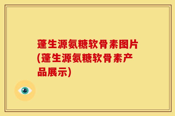 蓬生源氨糖软骨素图片(蓬生源氨糖软骨素产品展示) 蓬生源氨糖软骨素图片(蓬生源氨糖软骨素产品展示)