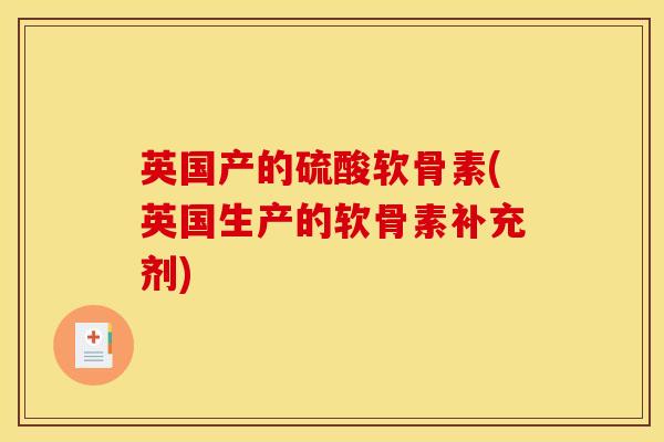 英国产的硫酸软骨素(英国生产的软骨素补充剂) 英国产的硫酸软骨素(英国生产的软骨素补充剂)