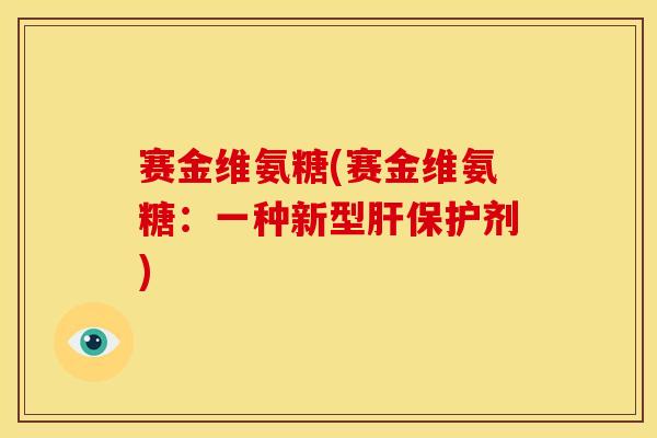赛金维氨糖(赛金维氨糖:一种新型保护剂) 赛金维氨糖(赛金维氨糖:一种新型保护剂)