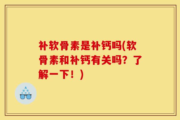 补软骨素是补钙吗(软骨素和补钙有关吗?了解一下!) 补软骨素是补钙吗(软骨素和补钙有关吗?了解一下!)