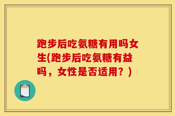 跑步后吃氨糖有用吗女生(跑步后吃氨糖有益吗,女性是否适用?) 跑步后吃氨糖有用吗女生(跑步后吃氨糖有益吗,女性是否适用?)