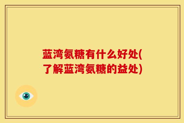蓝湾氨糖有什么好处(了解蓝湾氨糖的益处)