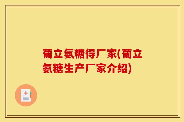 葡立氨糖得厂家(葡立氨糖生产厂家介绍) 葡立氨糖得厂家(葡立氨糖生产厂家介绍)