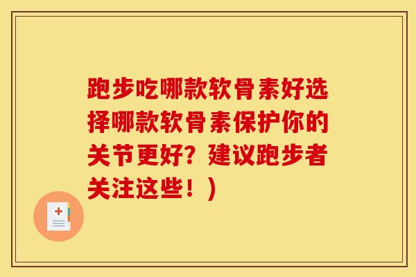 跑步吃哪款软骨素好选择哪款软骨素保护你的关节更好?建议跑步者关注这些!) 跑步吃哪款软骨素好选择哪款软骨素保护你的关节更好?建议跑步者关注这些!)