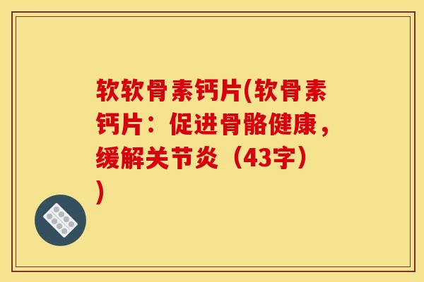 软软骨素钙片(软骨素钙片：促进骨骼健康，缓解（43字）)