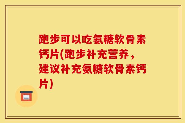 跑步可以吃氨糖软骨素钙片(跑步补充营养,建议补充氨糖软骨素钙片) 跑步可以吃氨糖软骨素钙片(跑步补充营养,建议补充氨糖软骨素钙片)