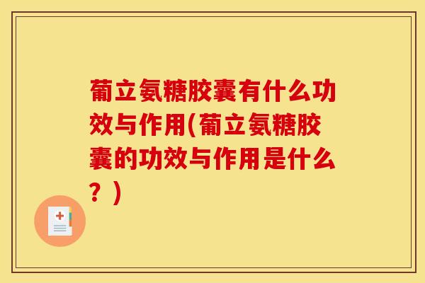 葡立氨糖胶囊有什么功效与作用(葡立氨糖胶囊的功效与作用是什么?) 葡立氨糖胶囊有什么功效与作用(葡立氨糖胶囊的功效与作用是什么?)