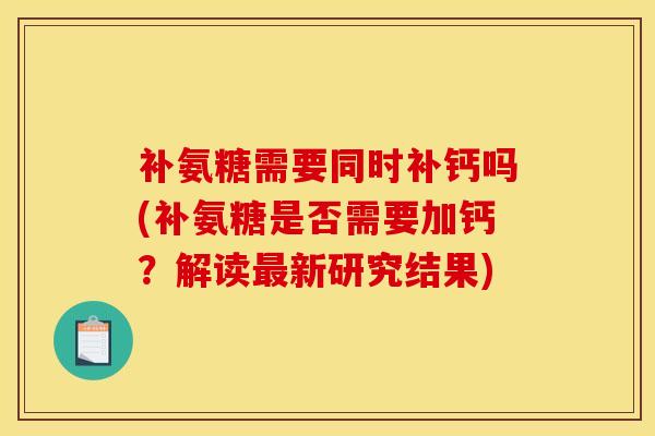 补氨糖需要同时补钙吗(补氨糖是否需要加钙?解读新研究结果) 补氨糖需要同时补钙吗(补氨糖是否需要加钙?解读新研究结果)