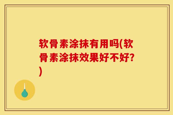 软骨素涂抹有用吗(软骨素涂抹效果好不好?) 软骨素涂抹有用吗(软骨素涂抹效果好不好?)