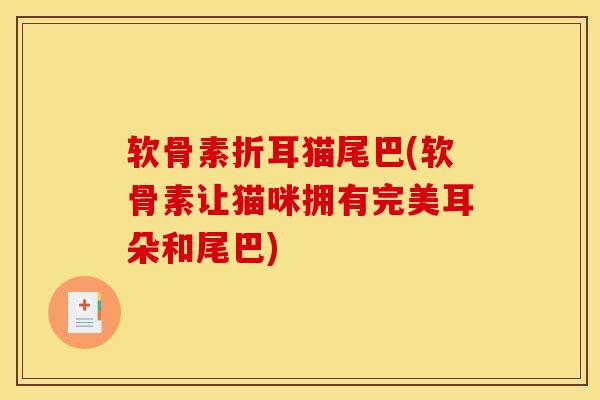 软骨素折耳猫尾巴(软骨素让猫咪拥有完美耳朵和尾巴) 软骨素折耳猫尾巴(软骨素让猫咪拥有完美耳朵和尾巴)