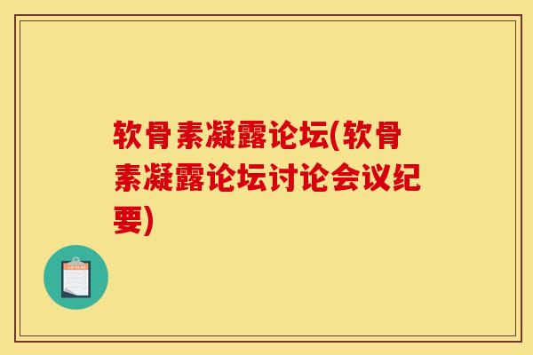 软骨素凝露论坛(软骨素凝露论坛讨论会议纪要)