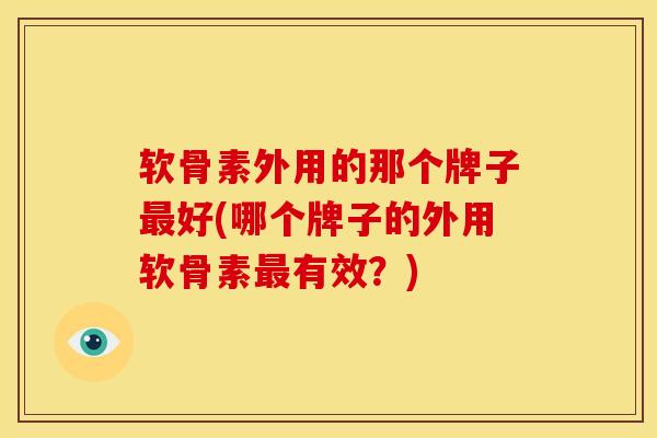 软骨素外用的那个牌子好(哪个牌子的外用软骨素有效？)