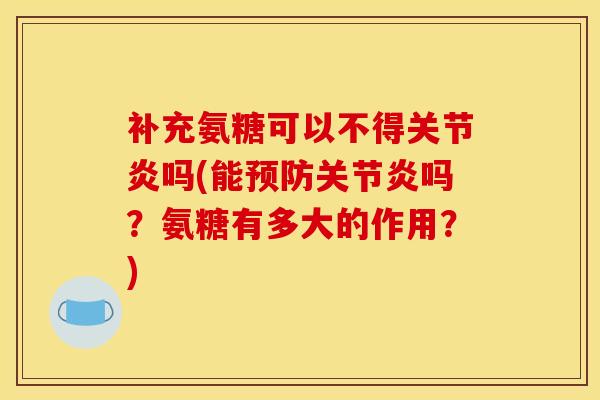 补充氨糖可以不得吗(能吗？氨糖有多大的作用？)