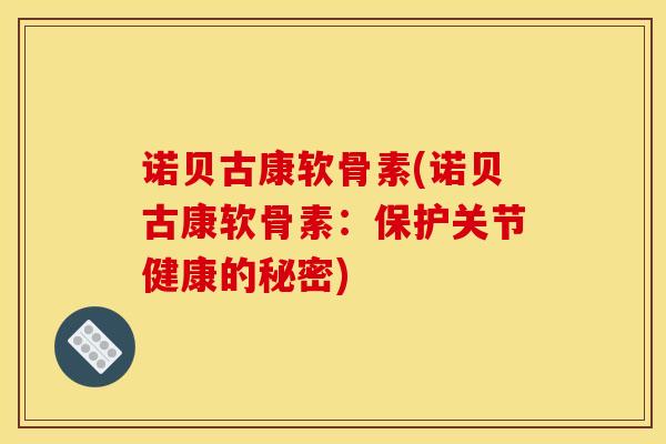 诺贝古康软骨素(诺贝古康软骨素：保护关节健康的秘密)