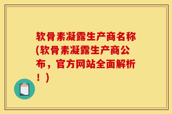 软骨素凝露生产商名称(软骨素凝露生产商公布,官方网站全面解析!) 软骨素凝露生产商名称(软骨素凝露生产商公布,官方网站全面解析!)
