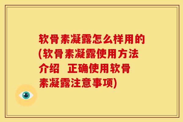 软骨素凝露怎么样用的(软骨素凝露使用方法介绍 正确使用软骨素凝露注意事项) 软骨素凝露怎么样用的(软骨素凝露使用方法介绍 正确使用软骨素凝露注意事项)