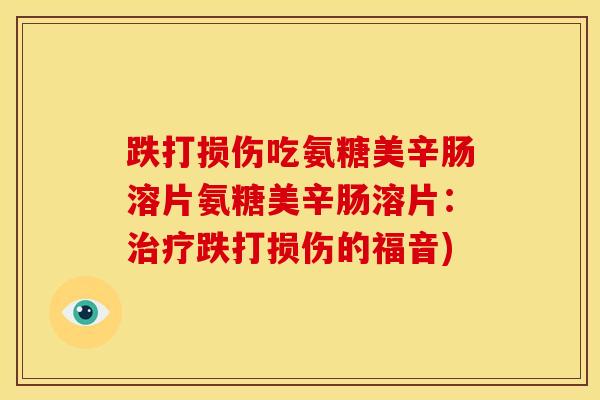 跌打损伤吃氨糖美辛肠溶片氨糖美辛肠溶片：跌打损伤的福音)