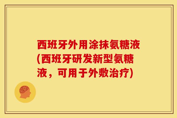 西班牙外用涂抹氨糖液(西班牙研发新型氨糖液,可用于外敷) 西班牙外用涂抹氨糖液(西班牙研发新型氨糖液,可用于外敷)