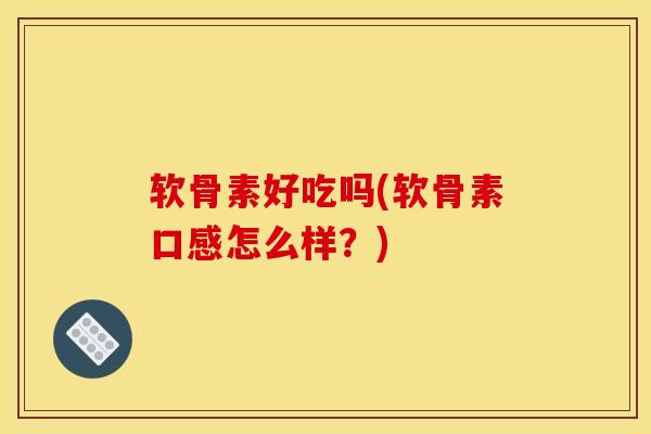 软骨素好吃吗(软骨素口感怎么样？)