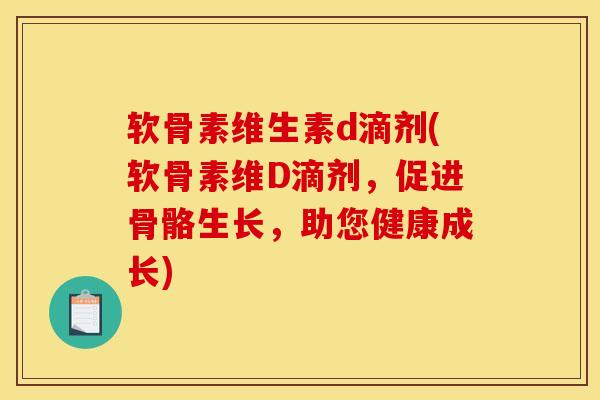 软骨素维生素d滴剂(软骨素维D滴剂,促进骨骼生长,助您健康成长) 软骨素维生素d滴剂(软骨素维D滴剂,促进骨骼生长,助您健康成长)