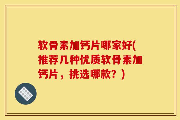 软骨素加钙片哪家好(推荐几种优质软骨素加钙片,挑选哪款?) 软骨素加钙片哪家好(推荐几种优质软骨素加钙片,挑选哪款?)