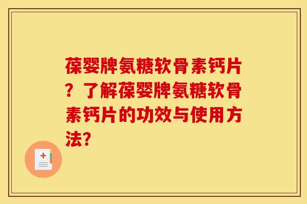 葆婴牌氨糖软骨素钙片？了解葆婴牌氨糖软骨素钙片的功效与使用方法？