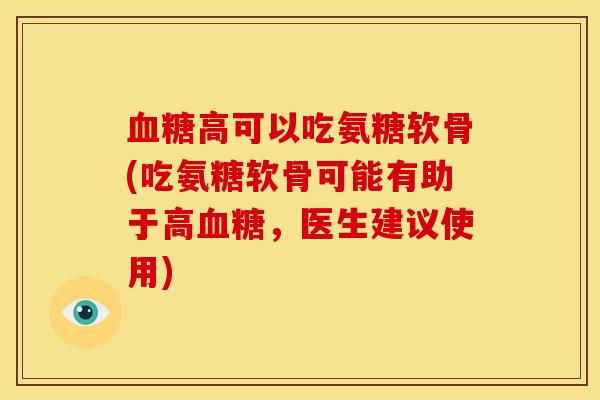高可以吃氨糖软骨(吃氨糖软骨可能有助于高,医生建议使用) 高可以吃氨糖软骨(吃氨糖软骨可能有助于高,医生建议使用)