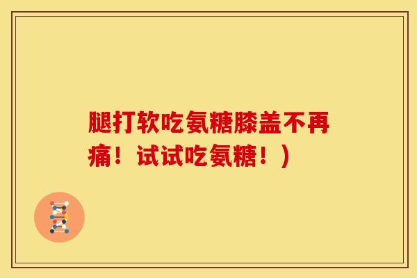 腿打软吃氨糖膝盖不再痛！试试吃氨糖！)