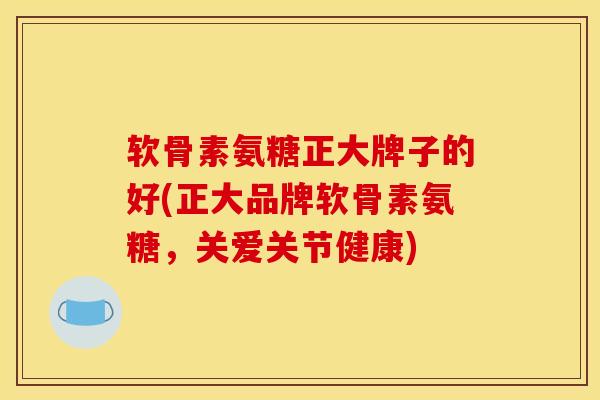 软骨素氨糖正大牌子的好(正大品牌软骨素氨糖,关爱关节健康) 软骨素氨糖正大牌子的好(正大品牌软骨素氨糖,关爱关节健康)